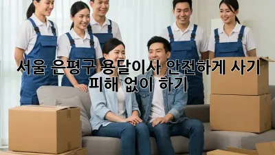 서울 은평구 용달이사 안전하게, 사기 피해 없이 하기
