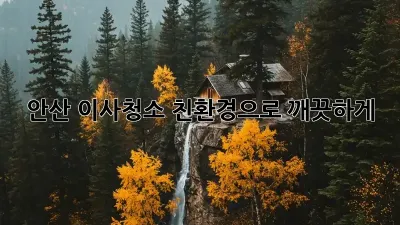 안산 이사청소? 친환경으로 깨끗하게! ✨