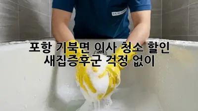 포항 기북면 이사 청소 할인: 새집증후군 걱정 없이!