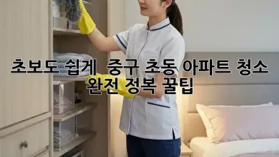 초보도 쉽게! ✨ 중구 초동 아파트 청소 완전 정복 꿀팁 🏡
