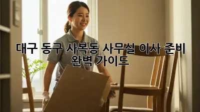 대구 동구 사복동 사무실 이사 준비 완벽 가이드